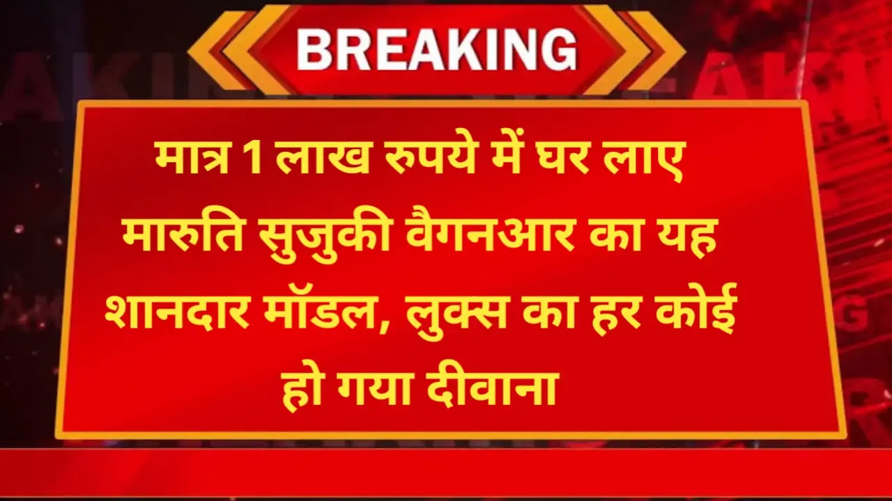 मात्र 1 लाख रुपये में घर लाए मारुति सुजुकी वैगनआर का यह शानदार मॉडल